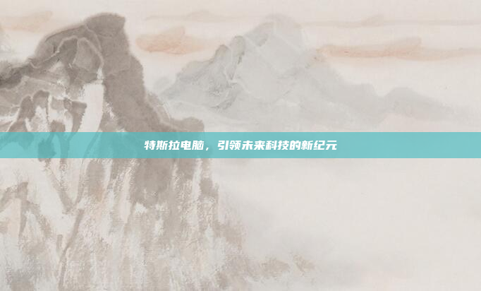 特斯拉电脑，引领未来科技的新纪元