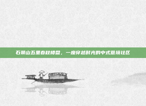 石景山五里春秋楼盘，一座穿越时光的中式意境社区