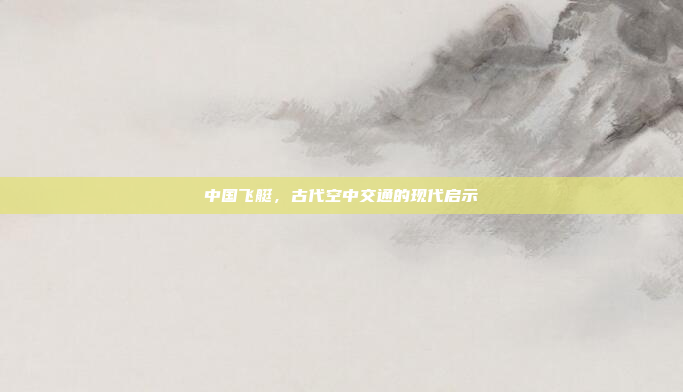 中国飞艇，古代空中交通的现代启示