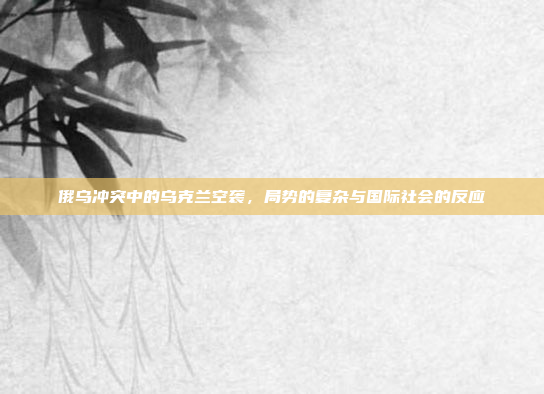 俄乌冲突中的乌克兰空袭，局势的复杂与国际社会的反应