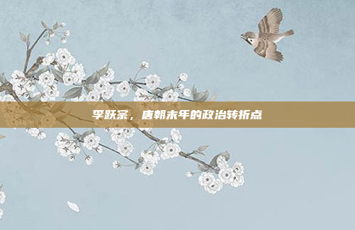 李跃宗，唐朝末年的政治转折点