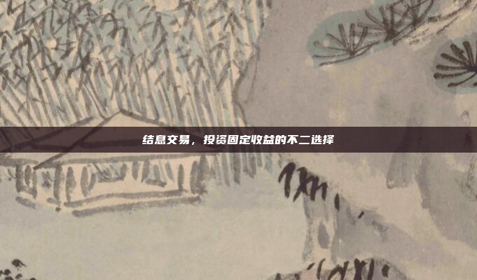 结息交易，投资固定收益的不二选择
