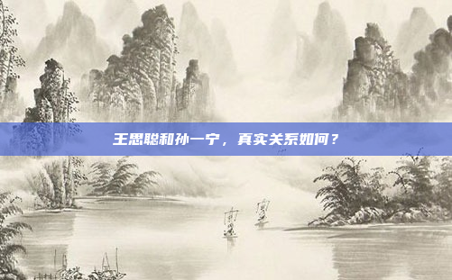 王思聪和孙一宁，真实关系如何？
