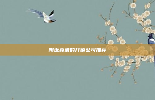 附近靠谱的开锁公司推荐