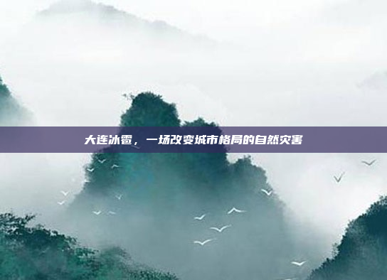 大连冰雹，一场改变城市格局的自然灾害