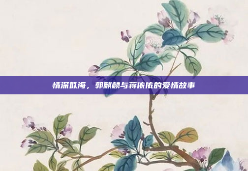 情深似海，郭麒麟与蒋依依的爱情故事