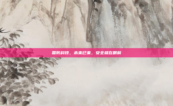 国防科技，未来已来，安全就在眼前