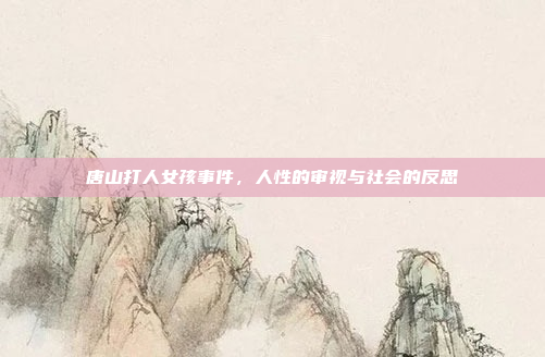 唐山打人女孩事件，人性的审视与社会的反思