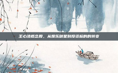 王心凌概念股，从娱乐明星到投资标的的转变