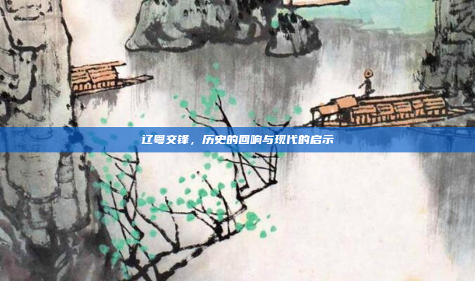 辽粤交锋，历史的回响与现代的启示