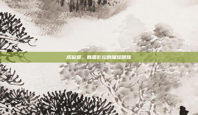 成俊贤，韩国影坛的璀璨明珠
