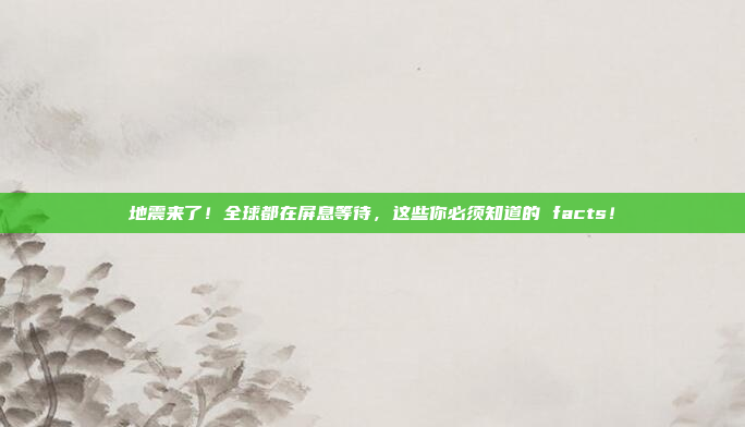 地震来了！全球都在屏息等待，这些你必须知道的 facts！