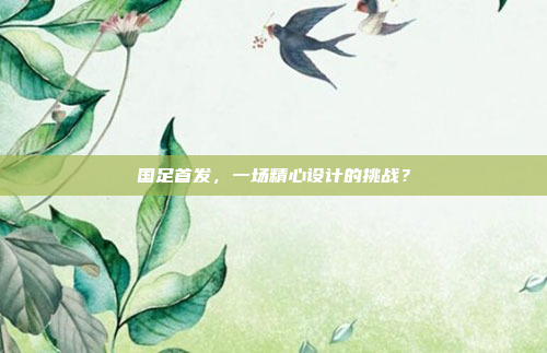 国足首发，一场精心设计的挑战？