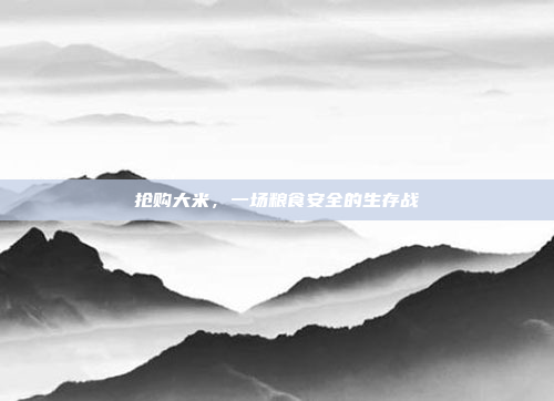 抢购大米，一场粮食安全的生存战