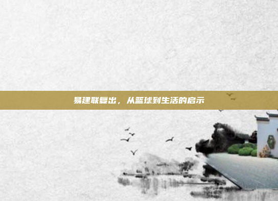 易建联复出，从篮球到生活的启示