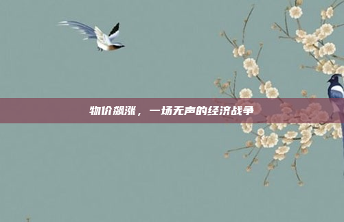 物价飙涨，一场无声的经济战争