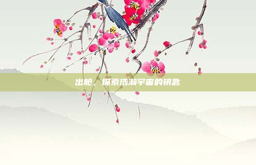 出舱，探索浩瀚宇宙的钥匙