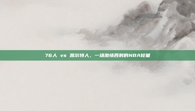 76人 vs 凯尔特人，一场激情四射的NBA较量