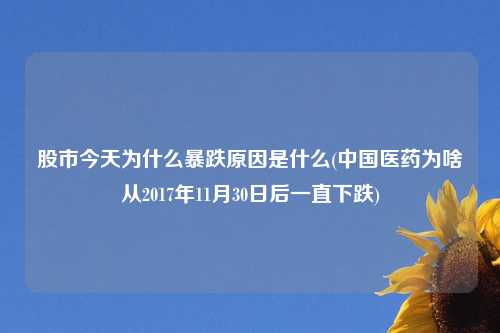 股市今天为什么暴跌原因是什么(中国医药为啥从2017年11月30日后一直下跌)