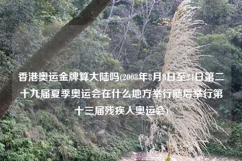 香港奥运金牌算大陆吗(2008年8月8日至24日第二十九届夏季奥运会在什么地方举行随后举行第十三届残疾人奥运会)