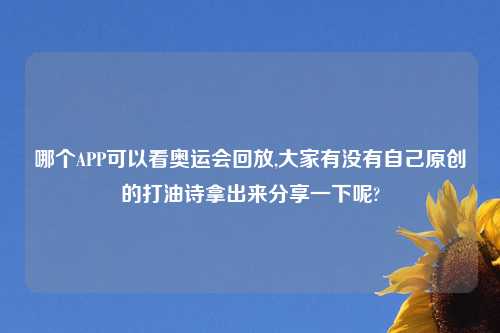 哪个APP可以看奥运会回放,大家有没有自己原创的打油诗拿出来分享一下呢?