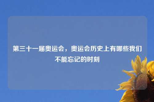 第三十一届奥运会，奥运会历史上有哪些我们不能忘记的时刻