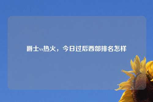 爵士vs热火，今日过后西部排名怎样