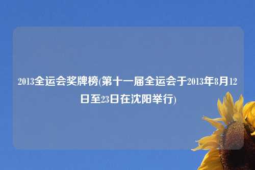 2013全运会奖牌榜(第十一届全运会于2013年8月12日至23日在沈阳举行)