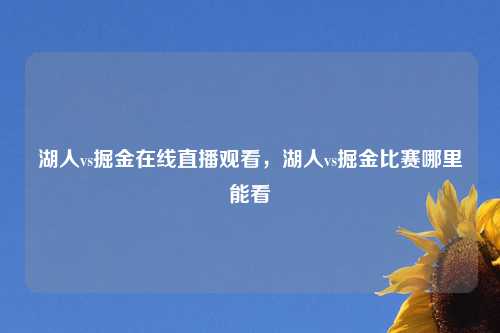 湖人vs掘金在线直播观看，湖人vs掘金比赛哪里能看