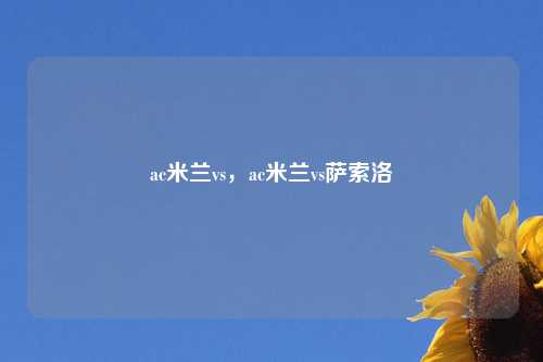ac米兰vs，ac米兰vs萨索洛