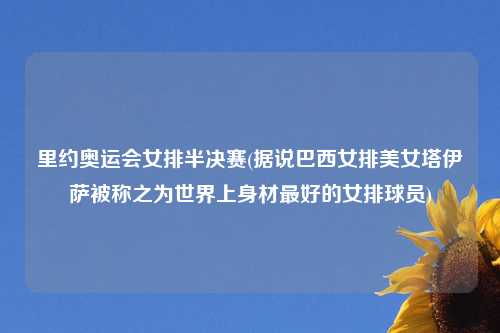 里约奥运会女排半决赛(据说巴西女排美女塔伊萨被称之为世界上身材最好的女排球员)
