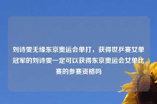 刘诗雯无缘东京奥运会单打，获得世乒赛女单冠军的刘诗雯一定可以获得东京奥运会女单比赛的参赛资格吗