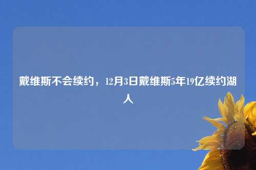 戴维斯不会续约，12月3日戴维斯5年19亿续约湖人