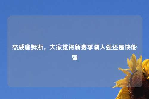 杰威廉姆斯，大家觉得新赛季湖人强还是快船强