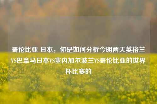 哥伦比亚 日本，你是如何分析今明两天英格兰VS巴拿马日本VS塞内加尔波兰VS哥伦比亚的世界杯比赛的