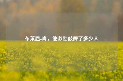 布莱恩-肖，他激励鼓舞了多少人