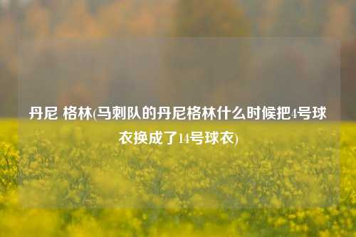 丹尼 格林(马刺队的丹尼格林什么时候把4号球衣换成了14号球衣)