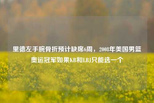 里德左手腕骨折预计缺席6周，2008年美国男篮奥运冠军如果KB和LBJ只能选一个