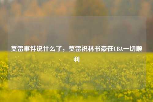 莫雷事件说什么了，莫雷祝林书豪在CBA一切顺利