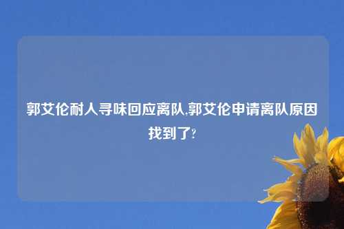 郭艾伦耐人寻味回应离队,郭艾伦申请离队原因找到了?