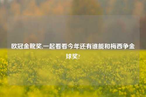 欧冠金靴奖,一起看看今年还有谁能和梅西争金球奖?