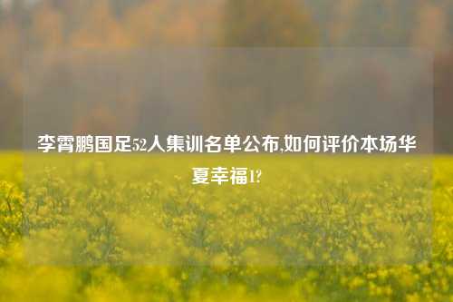 李霄鹏国足52人集训名单公布,如何评价本场华夏幸福1?