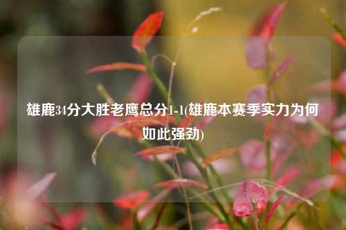 雄鹿34分大胜老鹰总分1-1(雄鹿本赛季实力为何如此强劲)