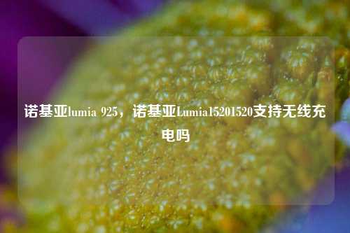 诺基亚lumia 925，诺基亚Lumia15201520支持无线充电吗