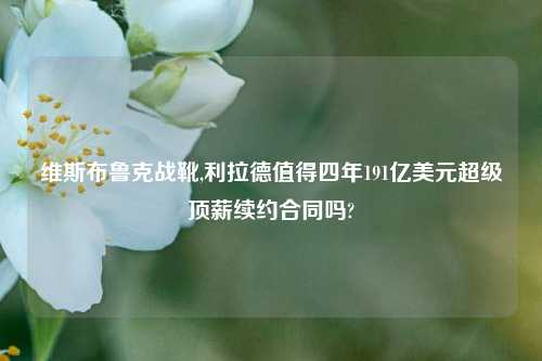 维斯布鲁克战靴,利拉德值得四年191亿美元超级顶薪续约合同吗?