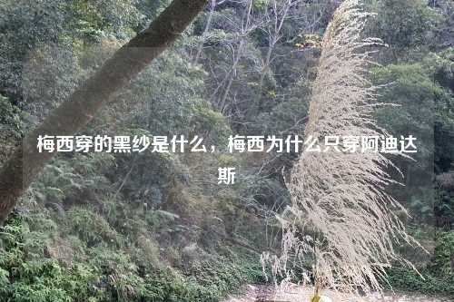 梅西穿的黑纱是什么，梅西为什么只穿阿迪达斯