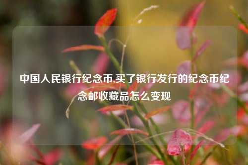 中国人民银行纪念币,买了银行发行的纪念币纪念邮收藏品怎么变现