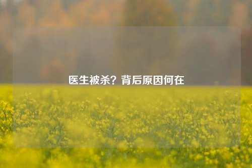 医生被杀？背后原因何在
