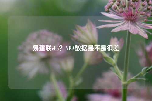 易建联cba？NBA数据是不是很差